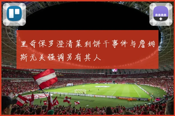 里奇保罗澄清莱利饼干事件与詹姆斯无关强调另有其人