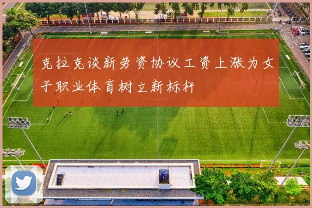 克拉克谈新劳资协议工资上涨为女子职业体育树立新标杆