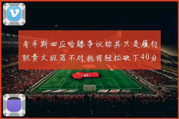 考辛斯回应哈滕争议称其只是履行职责文班若不对抗将轻松砍下40分20篮板
