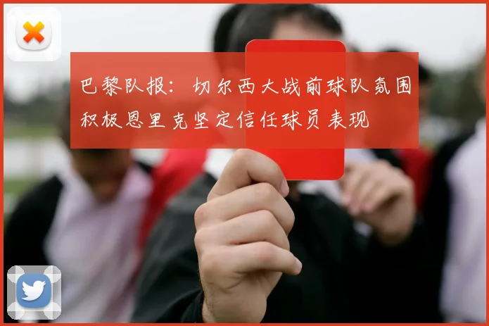 巴黎队报：切尔西大战前球队氛围积极恩里克坚定信任球员表现
