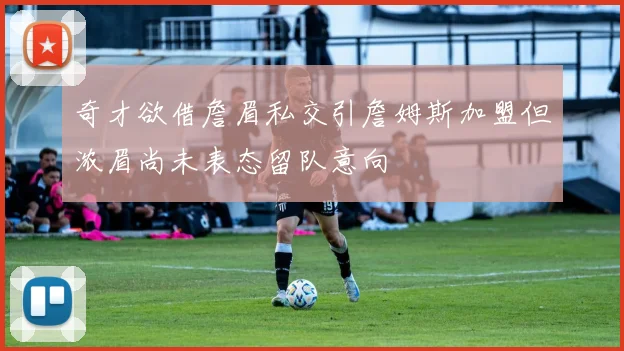 奇才欲借詹眉私交引詹姆斯加盟但浓眉尚未表态留队意向