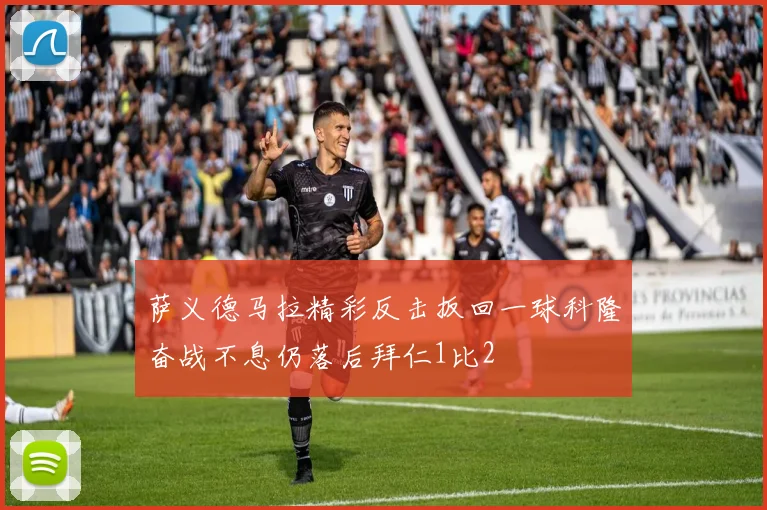 萨义德马拉精彩反击扳回一球科隆奋战不息仍落后拜仁1比2