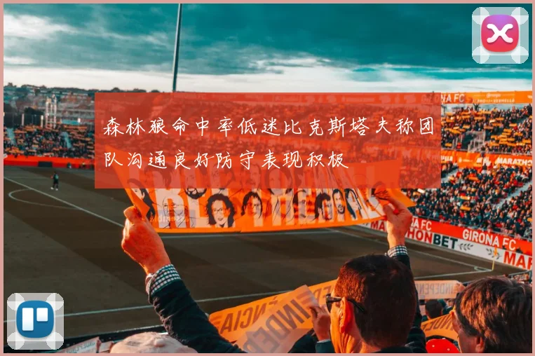 森林狼命中率低迷比克斯塔夫称团队沟通良好防守表现积极