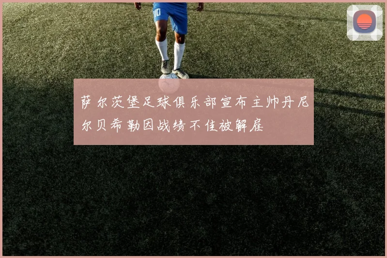 萨尔茨堡足球俱乐部宣布主帅丹尼尔贝希勒因战绩不佳被解雇