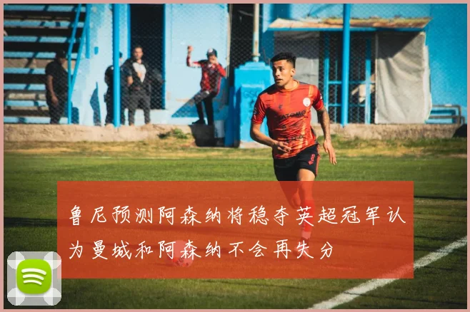 鲁尼预测阿森纳将稳夺英超冠军认为曼城和阿森纳不会再失分