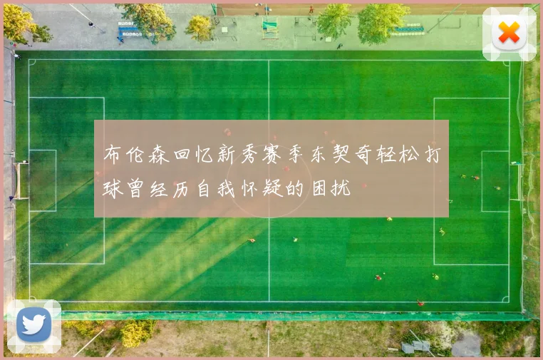 布伦森回忆新秀赛季东契奇轻松打球曾经历自我怀疑的困扰