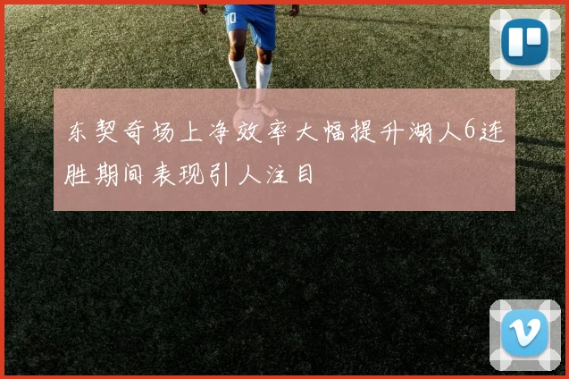 东契奇场上净效率大幅提升湖人6连胜期间表现引人注目