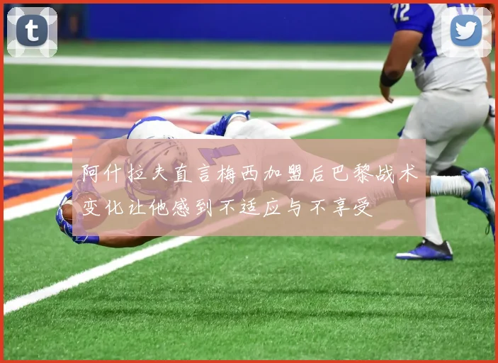 阿什拉夫直言梅西加盟后巴黎战术变化让他感到不适应与不享受